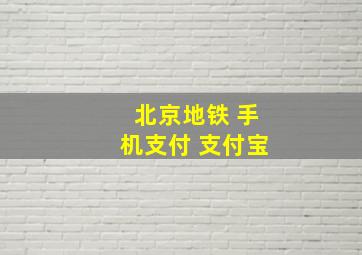 北京地铁 手机支付 支付宝